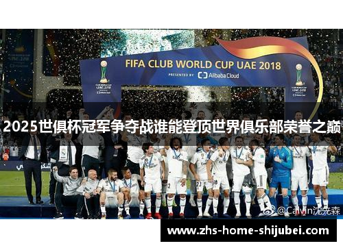 2025世俱杯冠军争夺战谁能登顶世界俱乐部荣誉之巅
