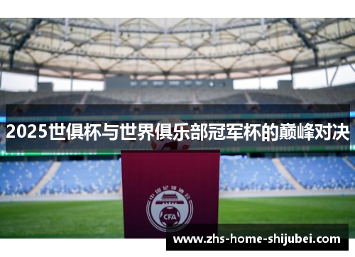 2025世俱杯与世界俱乐部冠军杯的巅峰对决