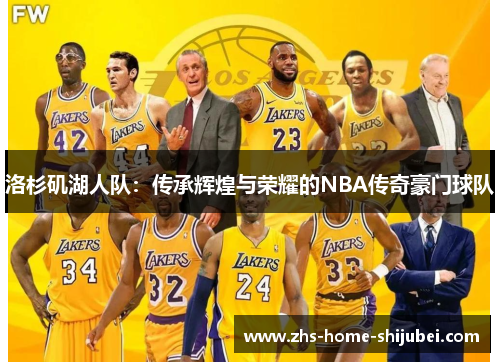 洛杉矶湖人队:传承辉煌与荣耀的NBA传奇豪门球队 洛杉矶湖人队:传承辉煌与荣耀的NBA传奇豪门球队