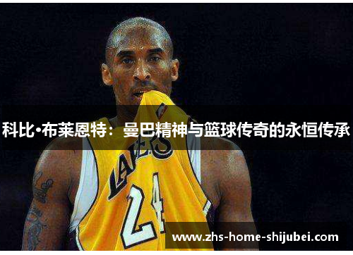 科比·布莱恩特：曼巴精神与篮球传奇的永恒传承