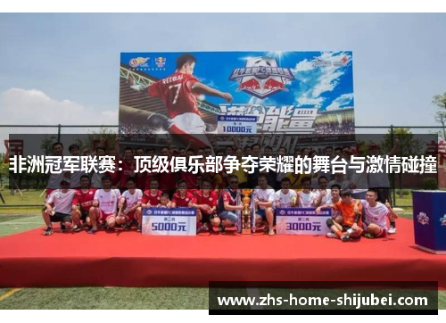 非洲冠军联赛：顶级俱乐部争夺荣耀的舞台与激情碰撞