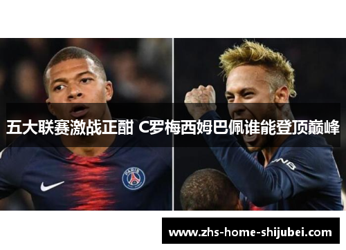 五大联赛激战正酣 C罗梅西姆巴佩谁能登顶巅峰 五大联赛激战正酣 C罗梅西姆巴佩谁能登顶巅峰