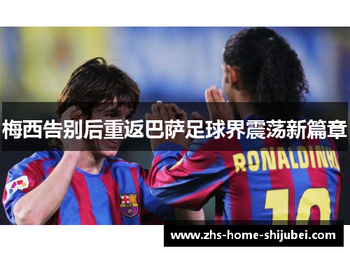 梅西告别后重返巴萨足球界震荡新篇章 梅西告别后重返巴萨足球界震荡新篇章