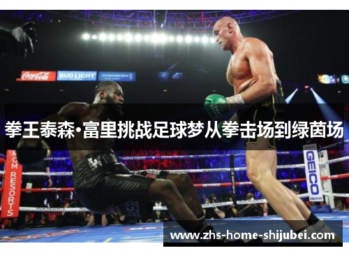 拳王泰森·富里挑战足球梦从拳击场到绿茵场 拳王泰森·富里挑战足球梦从拳击场到绿茵场