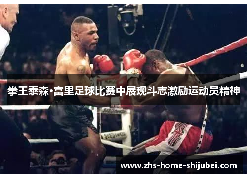 拳王泰森·富里足球比赛中展现斗志激励运动员精神 拳王泰森·富里足球比赛中展现斗志激励运动员精神