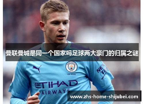 曼联曼城是同一个国家吗足球两大豪门的归属之谜
