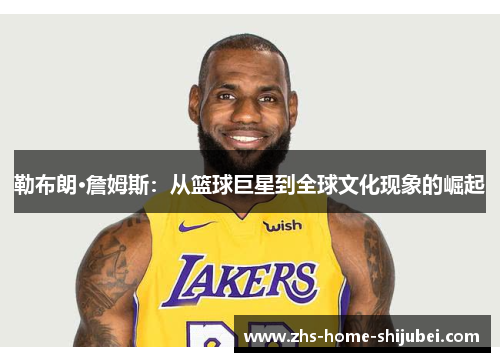 勒布朗·詹姆斯：从篮球巨星到全球文化现象的崛起