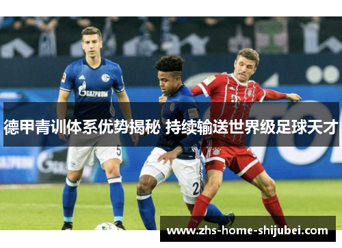 德甲青训体系优势揭秘 持续输送世界级足球天才